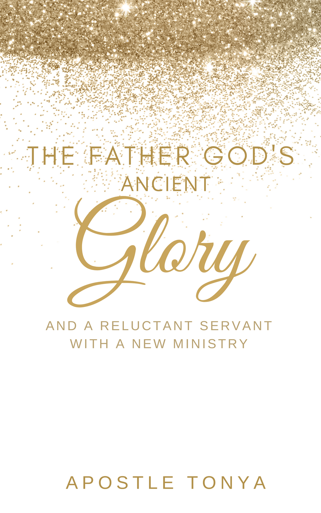 The Father's God's Ancient Glory:  And a Reluctant Servant with a new ministry
